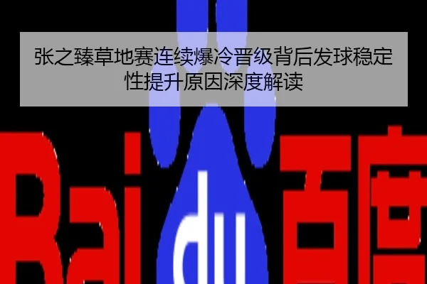 张之臻草地赛连续爆冷晋级背后发球稳定性提升原因深度解读